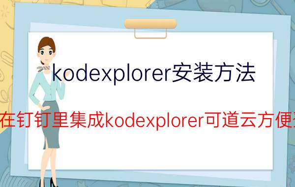 kodexplorer安装方法 怎么在钉钉里集成kodexplorer可道云方便登录？